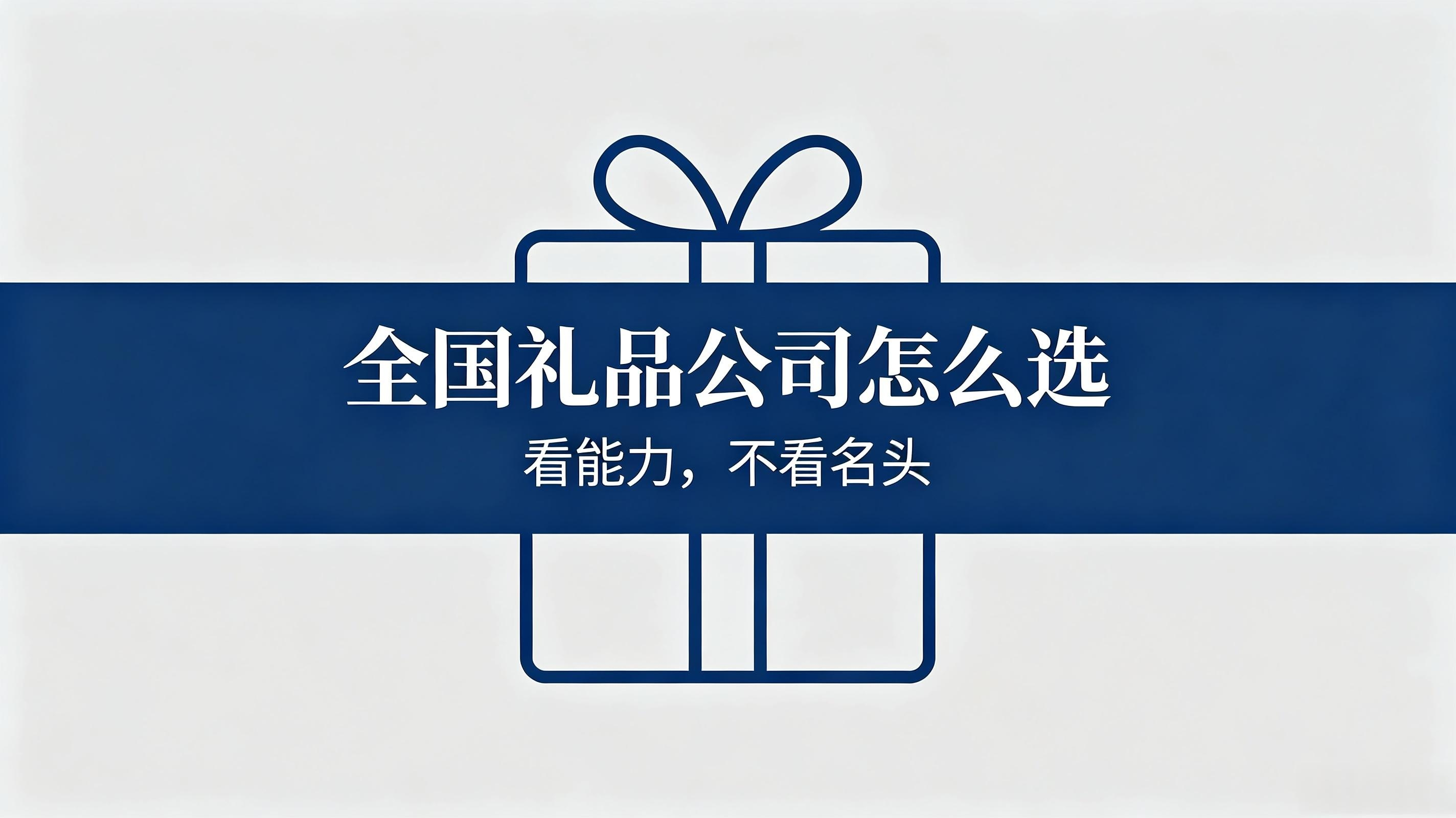 甄选全国靠谱礼品公司，认准这5个核心评判标准